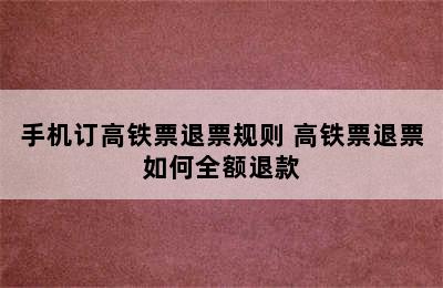 手机订高铁票退票规则 高铁票退票如何全额退款